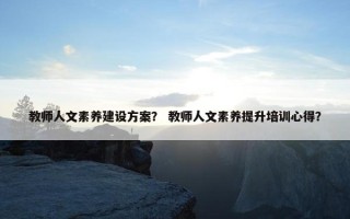 教师人文素养建设方案？ 教师人文素养提升培训心得？