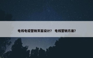 电线电缆营销页面设计？ 电线营销方案？