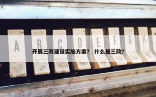 开展三政建设实施方案？ 什么是三政？
