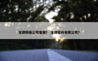 玉律网络公司客服？ 玉律股份有限公司？