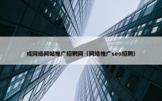 成网络网站推广招聘网（网络推广seo招聘）