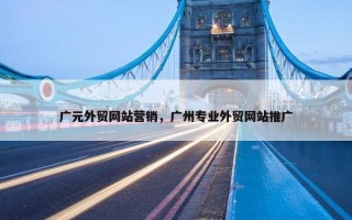 广元外贸网站营销，广州专业外贸网站推广