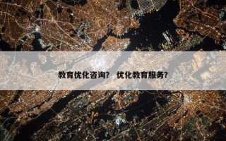 教育优化咨询？ 优化教育服务？