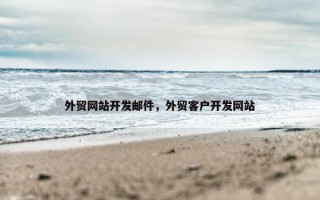 外贸网站开发邮件，外贸客户开发网站