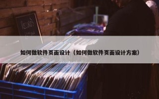 如何做软件页面设计（如何做软件页面设计方案）