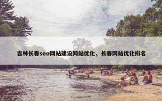 吉林长春seo网站建设网站优化，长春网站优化排名