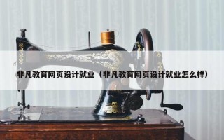 非凡教育网页设计就业（非凡教育网页设计就业怎么样）