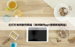 幻灯片如何制作网站（如何制作ppt视频教程网站）