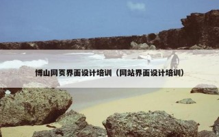 博山网页界面设计培训（网站界面设计培训）