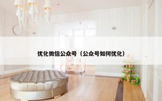 优化微信公众号（公众号如何优化）