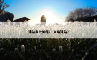 建站审批流程？ 申请建站？