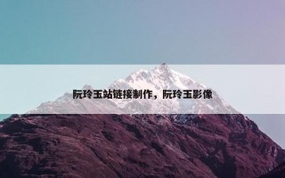 阮玲玉站链接制作，阮玲玉影像
