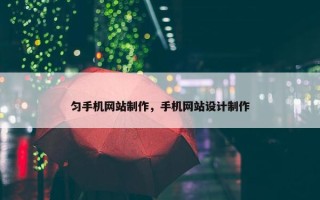 匀手机网站制作，手机网站设计制作
