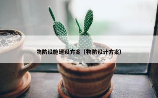 物防设施建设方案（物防设计方案）