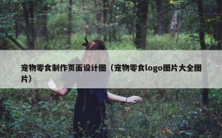 宠物零食制作页面设计图（宠物零食logo图片大全图片）