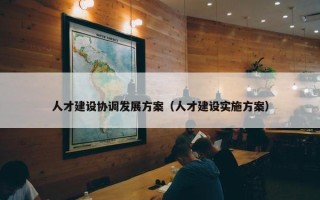 人才建设协调发展方案（人才建设实施方案）