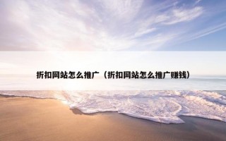 折扣网站怎么推广（折扣网站怎么推广赚钱）