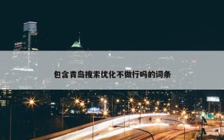 包含青岛搜索优化不做行吗的词条