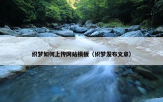 织梦如何上传网站模板（织梦发布文章）