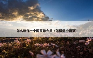怎么制作一个网页带会员（怎样做个网页）