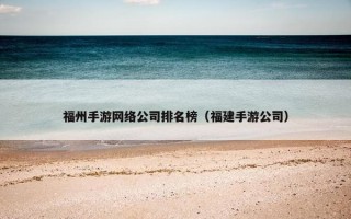 福州手游网络公司排名榜（福建手游公司）