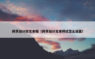 网页设计放文本框（网页设计文本样式怎么设置）