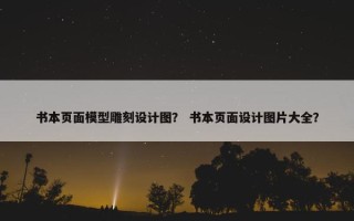 书本页面模型雕刻设计图？ 书本页面设计图片大全？