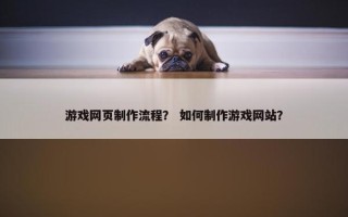 游戏网页制作流程？ 如何制作游戏网站？