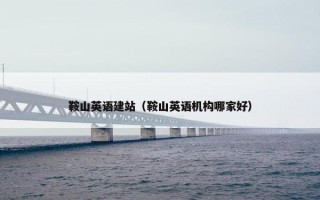 鞍山英语建站（鞍山英语机构哪家好）
