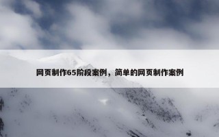 网页制作65阶段案例，简单的网页制作案例
