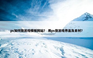 ps如何做游戏模板网站？ 用ps做游戏界面及素材？