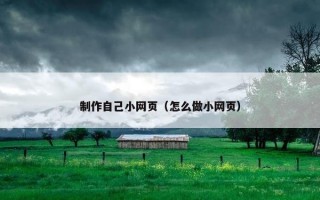 制作自己小网页（怎么做小网页）