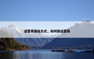 运营商建站方式，如何做运营商