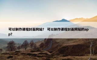 可以制作课程封面网站？ 可以制作课程封面网站的app？