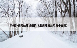 泉州外贸网站建设报价（泉州外贸公司集中在哪）