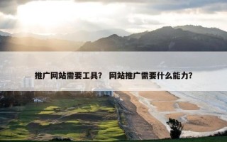 推广网站需要工具？ 网站推广需要什么能力？