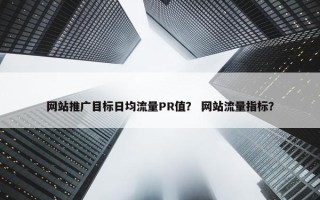 网站推广目标日均流量PR值？ 网站流量指标？