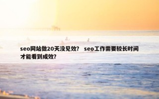 seo网站做20天没见效？ seo工作需要较长时间才能看到成效？