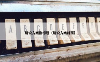 建设方案副标题（建设方案封面）