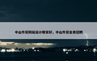 中山外贸网站设计哪家好，中山外贸业务招聘