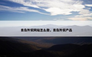 青岛外贸网站怎么做，青岛外贸产品