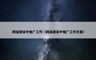 网站建设中推广工作（网站建设中推广工作方案）