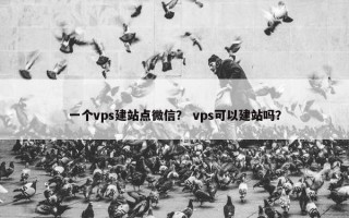一个vps建站点微信？ vps可以建站吗？