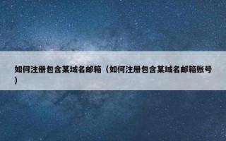 如何注册包含某域名邮箱（如何注册包含某域名邮箱账号）