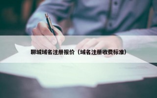 聊城域名注册报价（域名注册收费标准）