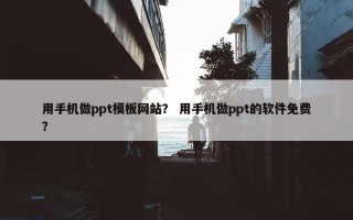 用手机做ppt模板网站？ 用手机做ppt的软件免费？