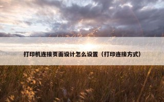 打印机连接页面设计怎么设置（打印连接方式）