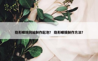 隐形眼镜网站制作起泡？ 隐形眼镜制作方法？