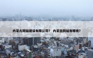 内蒙古网站建设有限公司？ 内蒙古网站有哪些？