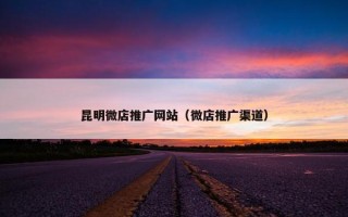 昆明微店推广网站（微店推广渠道）
